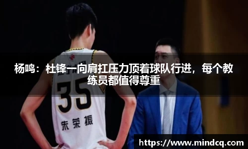 杨鸣：杜锋一向肩扛压力顶着球队行进，每个教练员都值得尊重