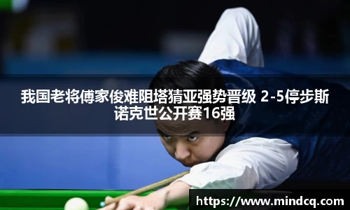 我国老将傅家俊难阻塔猜亚强势晋级 2-5停步斯诺克世公开赛16强
