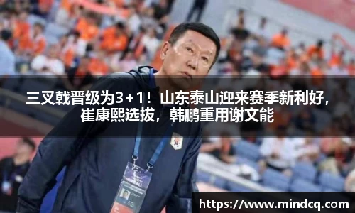 三叉戟晋级为3+1！山东泰山迎来赛季新利好，崔康熙选拔，韩鹏重用谢文能